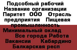 Подсобный рабочий › Название организации ­ Паритет, ООО › Отрасль предприятия ­ Пищевая промышленность › Минимальный оклад ­ 22 500 - Все города Работа » Вакансии   . Кабардино-Балкарская респ.